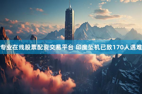 专业在线股票配资交易平台 印度坠机已致170人遇难