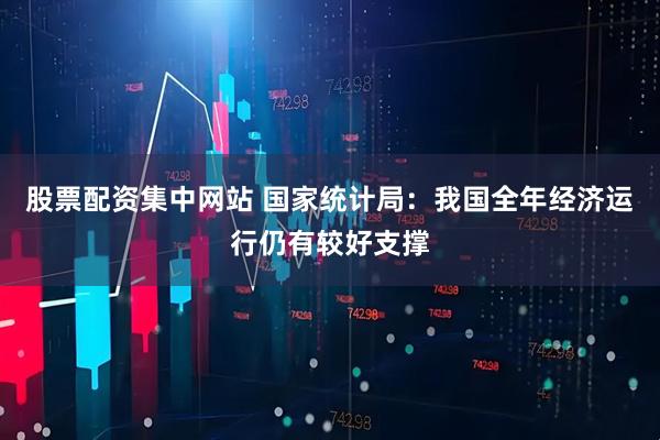 股票配资集中网站 国家统计局：我国全年经济运行仍有较好支撑