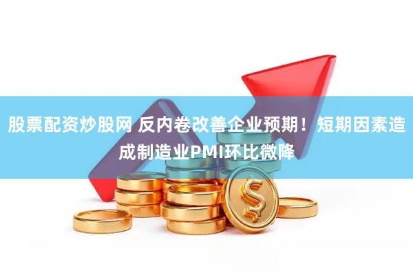股票配资炒股网 反内卷改善企业预期！短期因素造成制造业PMI环比微降