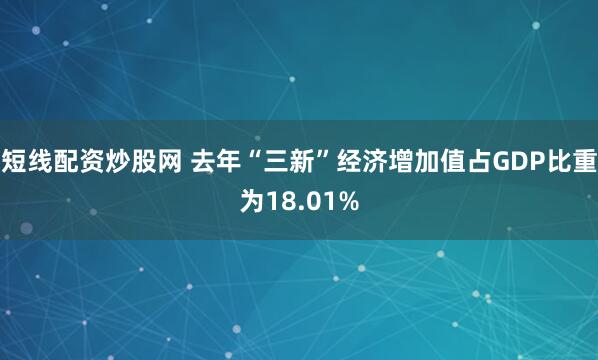 短线配资炒股网 去年“三新”经济增加值占GDP比重为18.01%