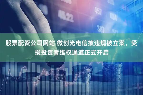 股票配资公司网站 微创光电信披违规被立案，受损投资者维权通道正式开启