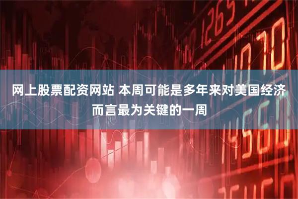 网上股票配资网站 本周可能是多年来对美国经济而言最为关键的一周