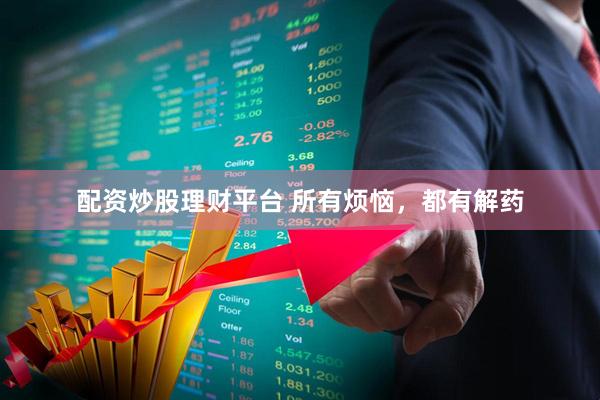 配资炒股理财平台 所有烦恼，都有解药