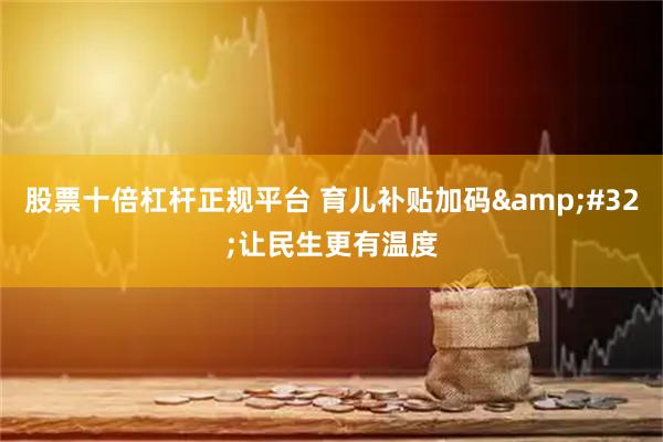 股票十倍杠杆正规平台 育儿补贴加码 让民生更有温度