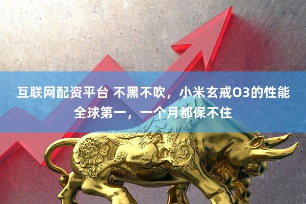互联网配资平台 不黑不吹，小米玄戒O3的性能全球第一，一个月都保不住