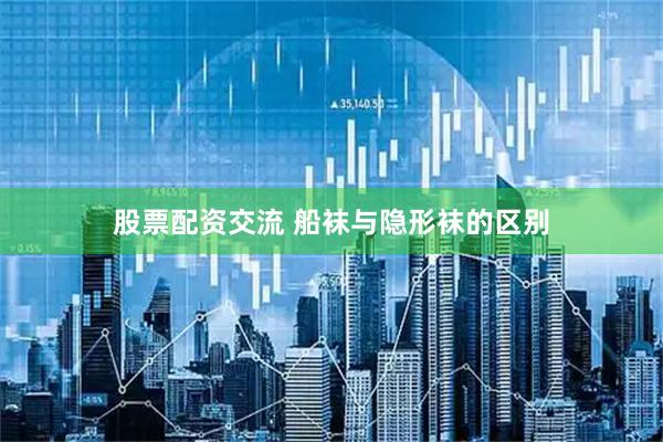 股票配资交流 船袜与隐形袜的区别